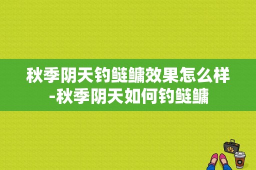 秋季阴天钓鲢鳙效果怎么样-秋季阴天如何钓鲢鳙