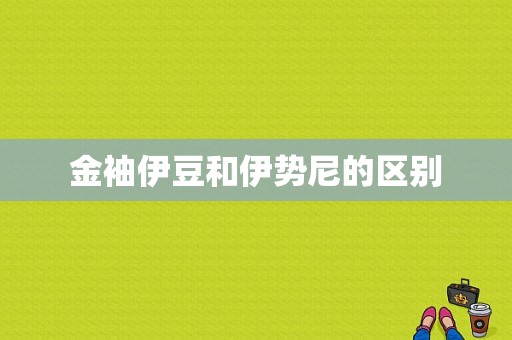 金袖伊豆和伊势尼的区别