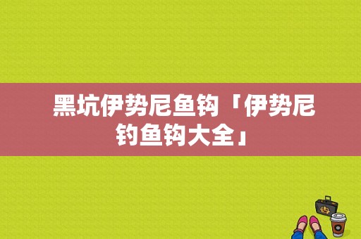  黑坑伊势尼鱼钩「伊势尼钓鱼钩大全」