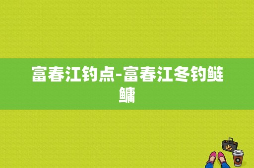 富春江钓点-富春江冬钓鲢鳙