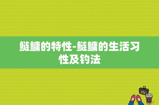 鲢鳙的特性-鲢鳙的生活习性及钓法