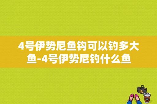 4号伊势尼鱼钩可以钓多大鱼-4号伊势尼钓什么鱼