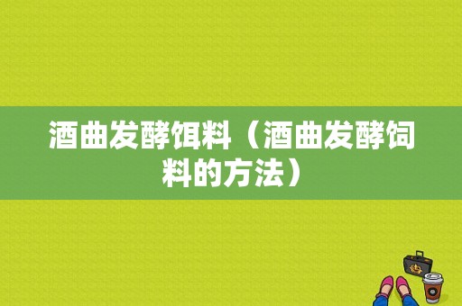 酒曲发酵饵料（酒曲发酵饲料的方法）