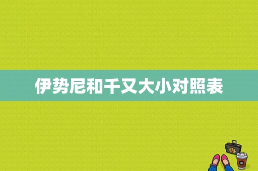 伊势尼和千又大小对照表