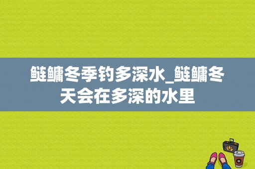 鲢鳙冬季钓多深水_鲢鳙冬天会在多深的水里