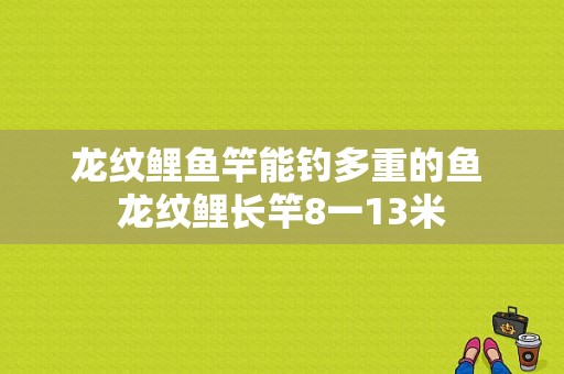 龙纹鲤鱼竿能钓多重的鱼 龙纹鲤长竿8一13米