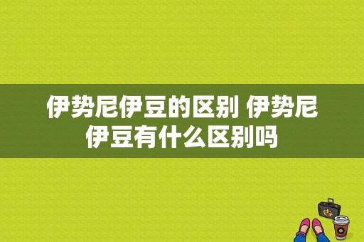 伊势尼伊豆的区别 伊势尼伊豆有什么区别吗