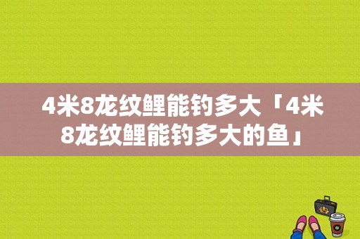  4米8龙纹鲤能钓多大「4米8龙纹鲤能钓多大的鱼」