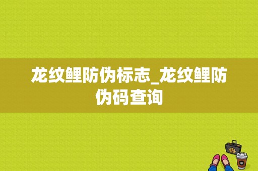 龙纹鲤防伪标志_龙纹鲤防伪码查询