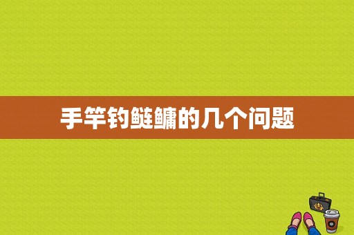 手竿钓鲢鳙的几个问题