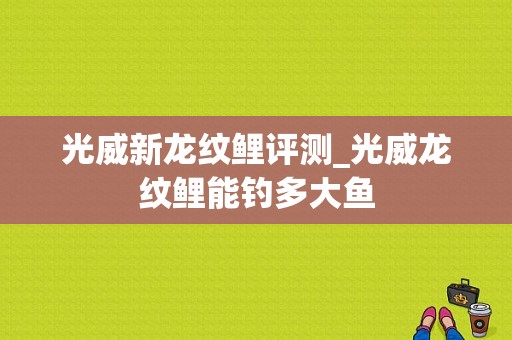 光威新龙纹鲤评测_光威龙纹鲤能钓多大鱼